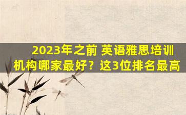 2023年之前 英语雅思培训机构哪家最好？这3位排名最高